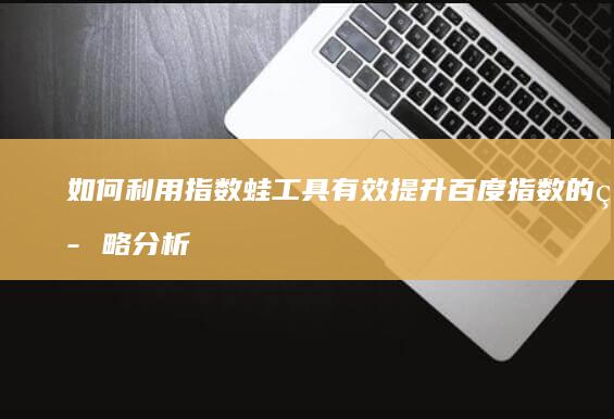 如何利用指数蛙工具有效提升百度指数的策略分析